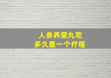 人参养荣丸吃多久是一个疗程