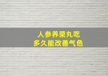 人参养荣丸吃多久能改善气色