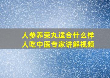 人参养荣丸适合什么样人吃中医专家讲解视频