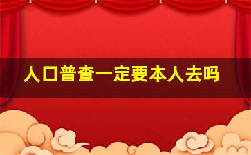 人口普查一定要本人去吗