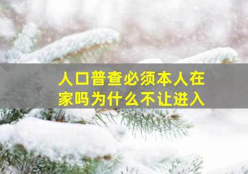 人口普查必须本人在家吗为什么不让进入