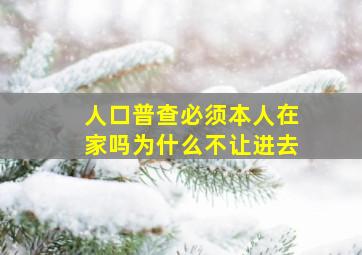 人口普查必须本人在家吗为什么不让进去