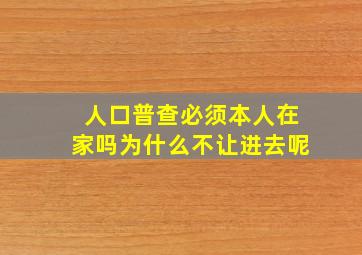 人口普查必须本人在家吗为什么不让进去呢