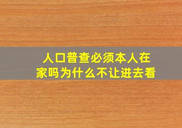 人口普查必须本人在家吗为什么不让进去看