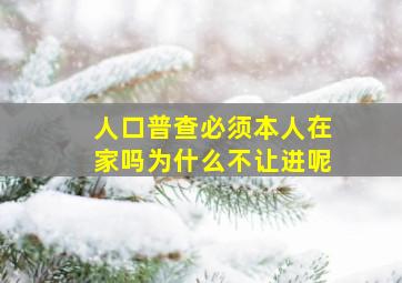 人口普查必须本人在家吗为什么不让进呢