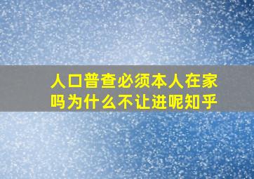 人口普查必须本人在家吗为什么不让进呢知乎