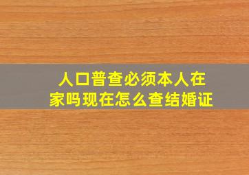 人口普查必须本人在家吗现在怎么查结婚证