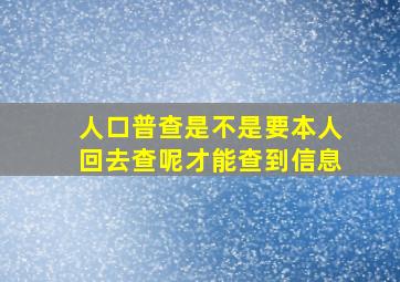 人口普查是不是要本人回去查呢才能查到信息