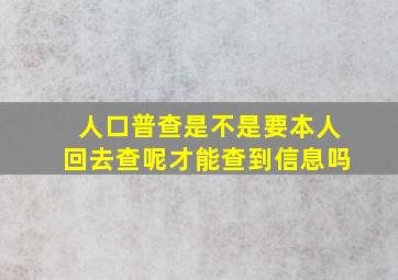 人口普查是不是要本人回去查呢才能查到信息吗