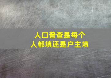 人口普查是每个人都填还是户主填