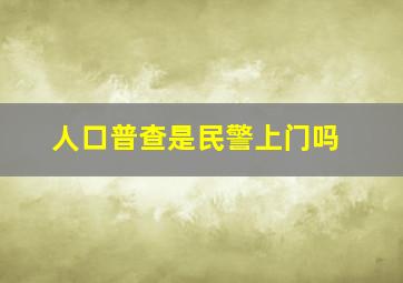 人口普查是民警上门吗