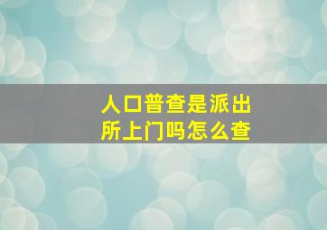 人口普查是派出所上门吗怎么查