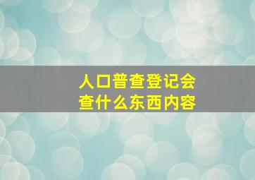 人口普查登记会查什么东西内容