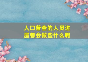 人口普查的人员进屋都会做些什么呢