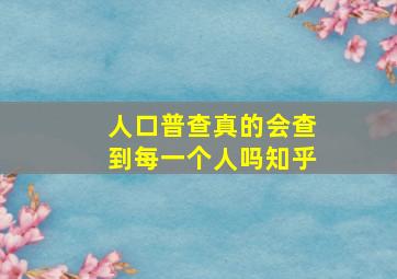 人口普查真的会查到每一个人吗知乎