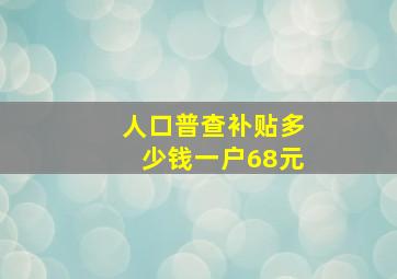 人口普查补贴多少钱一户68元