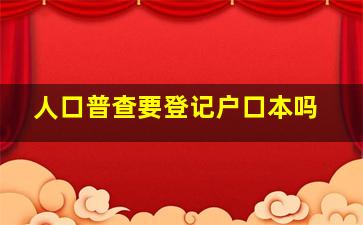 人口普查要登记户口本吗