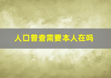 人口普查需要本人在吗