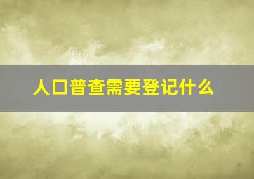 人口普查需要登记什么