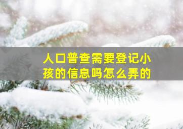 人口普查需要登记小孩的信息吗怎么弄的