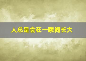 人总是会在一瞬间长大