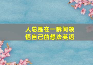 人总是在一瞬间领悟自己的想法英语