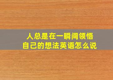 人总是在一瞬间领悟自己的想法英语怎么说