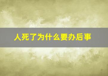 人死了为什么要办后事