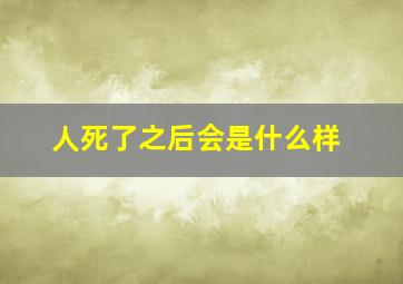 人死了之后会是什么样