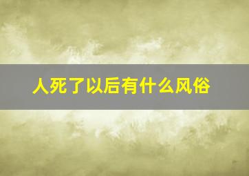 人死了以后有什么风俗