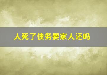 人死了债务要家人还吗