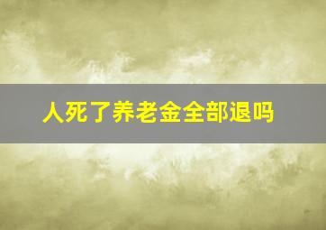 人死了养老金全部退吗