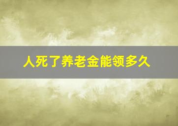 人死了养老金能领多久