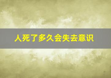 人死了多久会失去意识