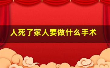 人死了家人要做什么手术