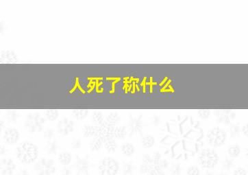 人死了称什么