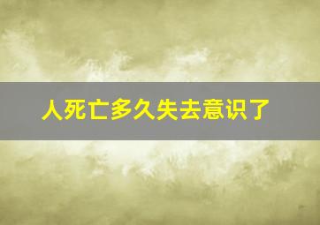 人死亡多久失去意识了