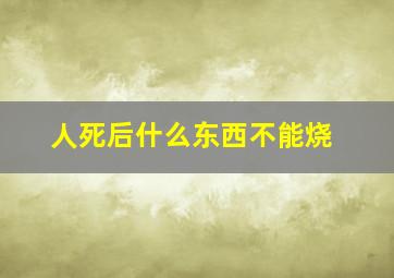 人死后什么东西不能烧