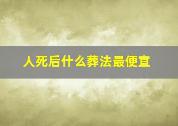 人死后什么葬法最便宜