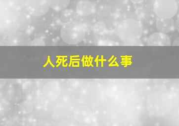 人死后做什么事