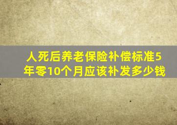 人死后养老保险补偿标准5年零10个月应该补发多少钱