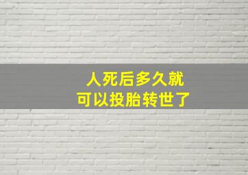 人死后多久就可以投胎转世了