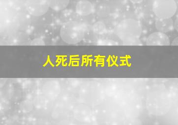 人死后所有仪式