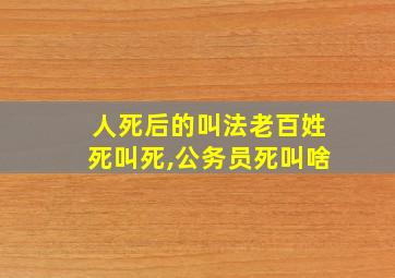 人死后的叫法老百姓死叫死,公务员死叫啥