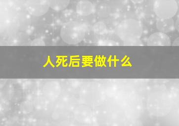 人死后要做什么