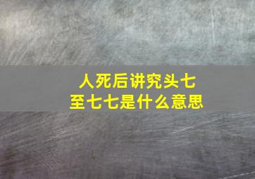 人死后讲究头七至七七是什么意思