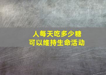 人每天吃多少糖可以维持生命活动