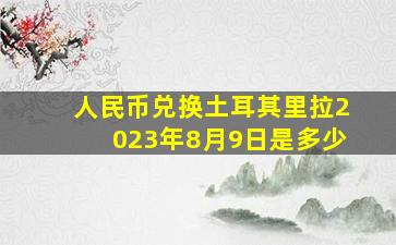 人民币兑换土耳其里拉2023年8月9日是多少