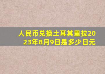 人民币兑换土耳其里拉2023年8月9日是多少日元