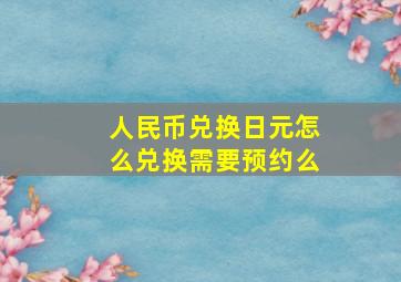 人民币兑换日元怎么兑换需要预约么